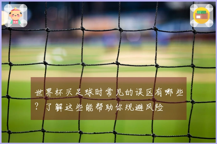 世界杯买足球时常见的误区有哪些？了解这些能帮助你规避风险