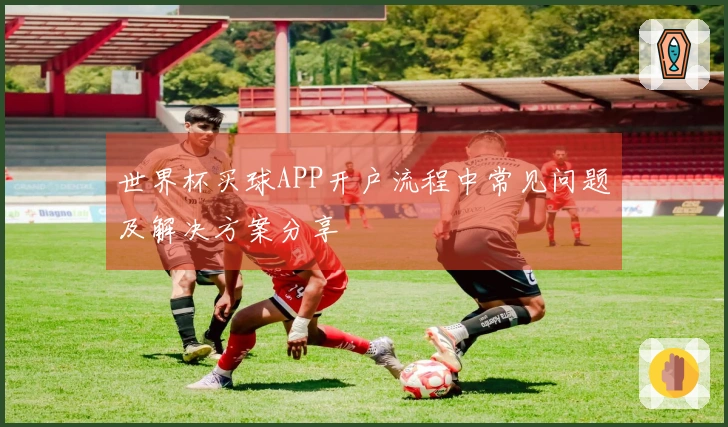 世界杯买球APP开户流程中常见问题及解决方案分享