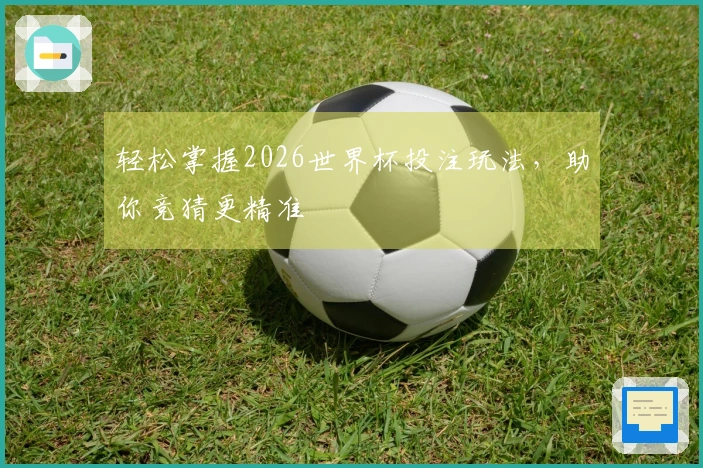 轻松掌握2026世界杯投注玩法，助你竞猜更精准