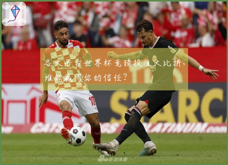 各大平台世界杯竞猜投注大比拼，谁能赢得你的信任？