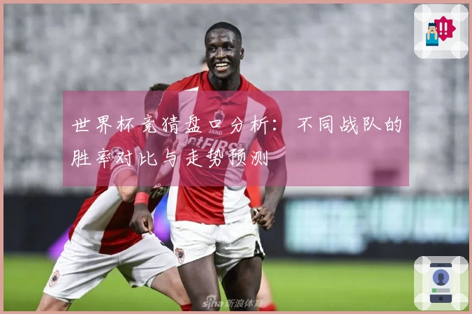 世界杯竞猜盘口分析：不同战队的胜率对比与走势预测