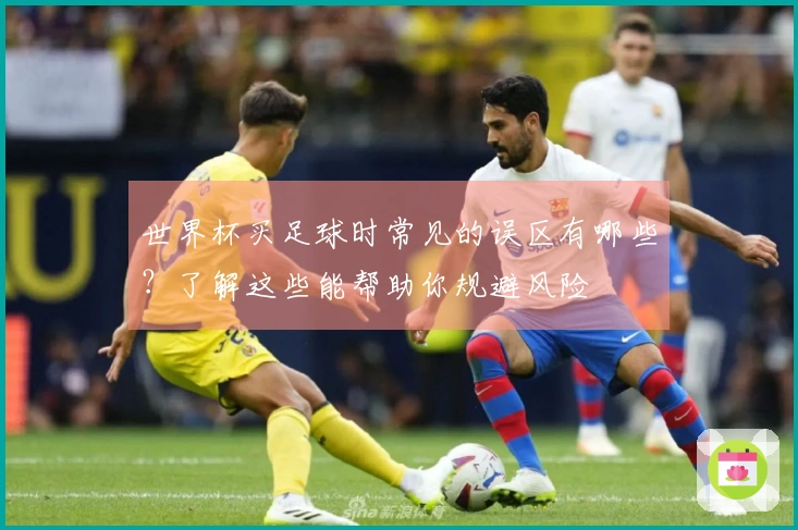 世界杯买足球时常见的误区有哪些？了解这些能帮助你规避风险