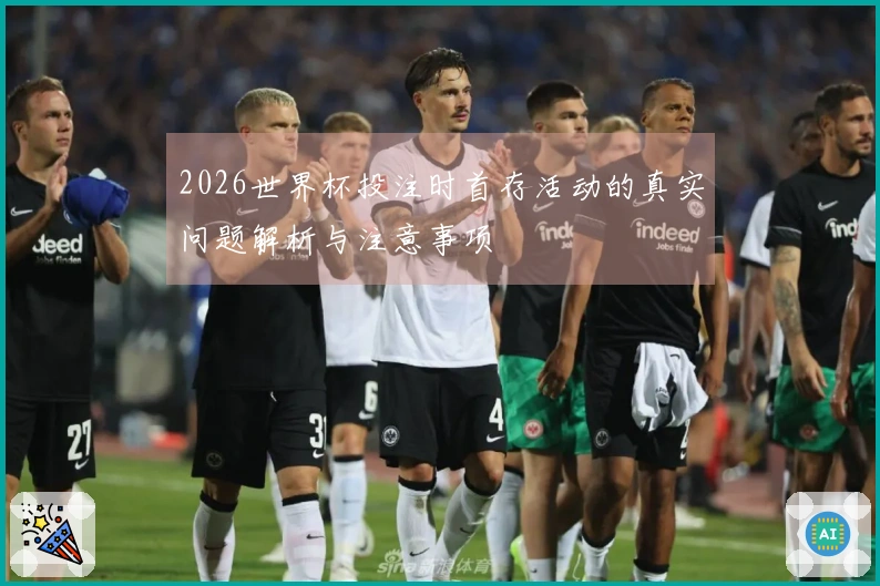 2026世界杯投注时首存活动的真实问题解析与注意事项