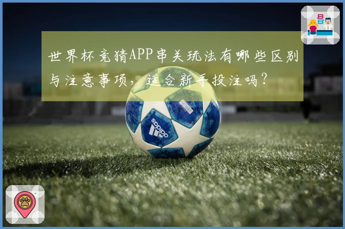 世界杯竞猜APP串关玩法有哪些区别与注意事项，适合新手投注吗？