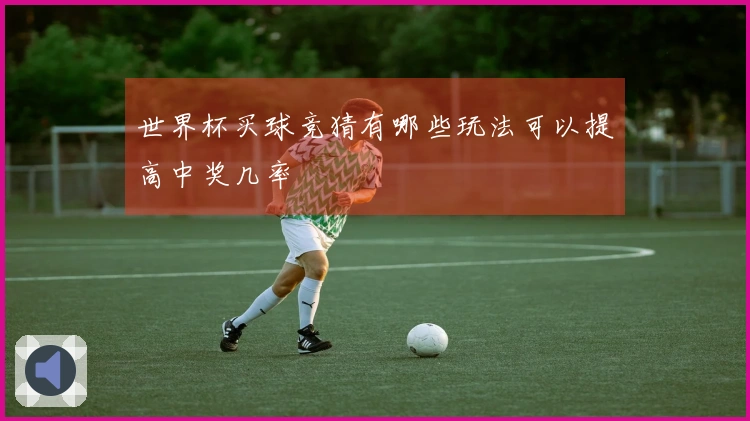 世界杯买球竞猜有哪些玩法可以提高中奖几率