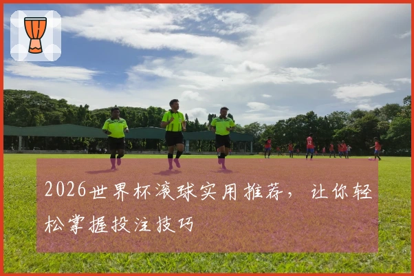 2026世界杯滚球实用推荐，让你轻松掌握投注技巧